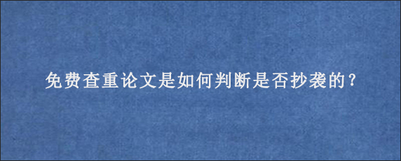 免费查重论文是如何判断是否抄袭的？