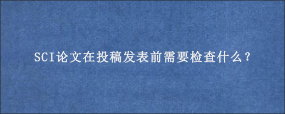 SCI论文在投稿发表前需要检查什么？