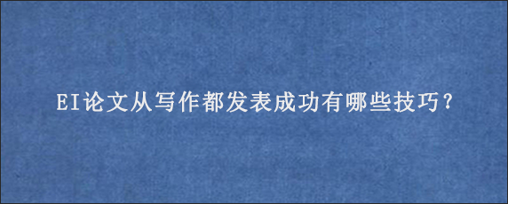 EI论文从写作都发表成功有哪些技巧？