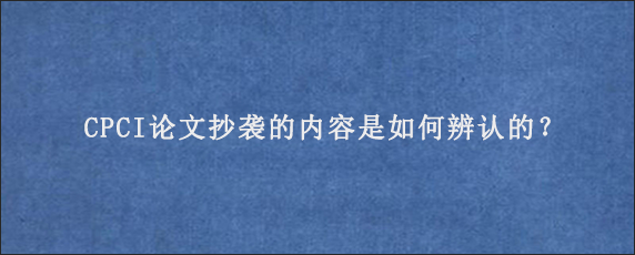 CPCI论文抄袭的内容是如何辨认的？