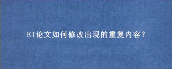 EI论文如何修改出现的重复内容？