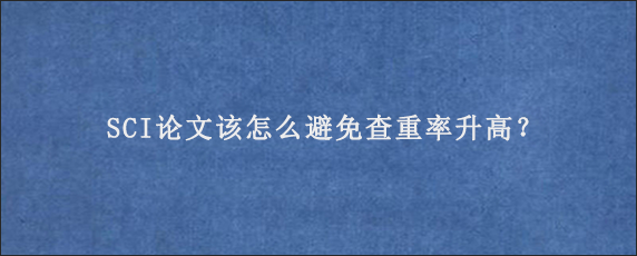 SCI论文该怎么避免查重率升高？