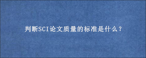 判断SCI论文质量的标准是什么？