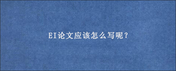 EI论文应该怎么写呢？