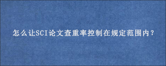 怎么让SCI论文查重率控制在规定范围内？