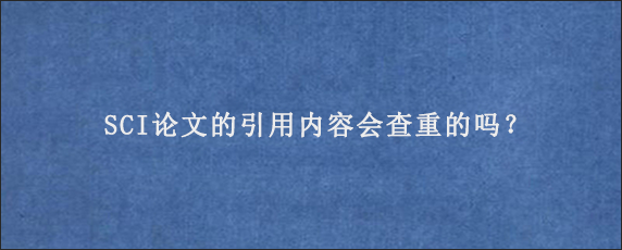 SCI论文的引用内容会查重的吗？