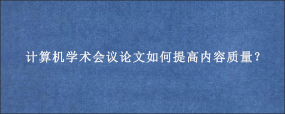 计算机学术会议论文如何提高内容质量？