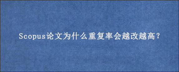 Scopus论文为什么重复率会越改越高？