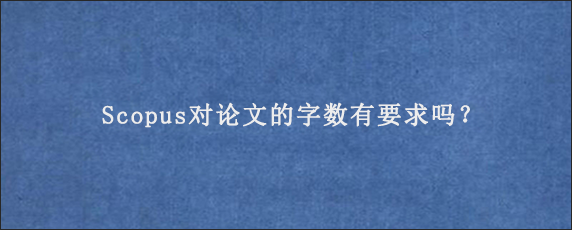 Scopus对论文的字数有要求吗？