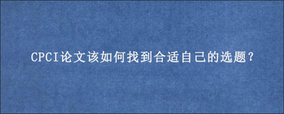 CPCI论文该如何找到合适自己的选题？