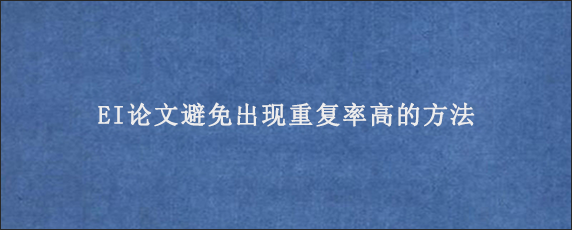 EI论文避免出现重复率高的方法