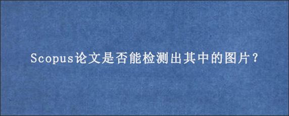 Scopus论文是否能检测出其中的图片？