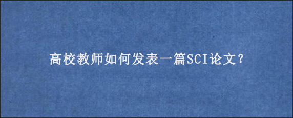 高校教师如何发表一篇SCI论文？