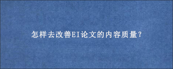 怎样去改善EI论文的内容质量？