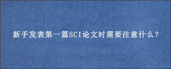 新手发表第一篇SCI论文时需要注意什么？