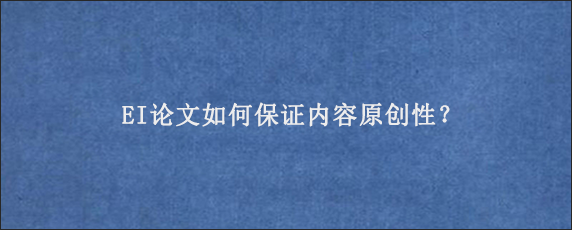 EI论文如何保证内容原创性？