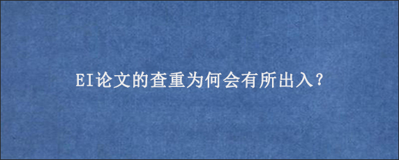 EI论文的查重为何会有所出入？