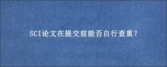 SCI论文在提交前能否自行查重？