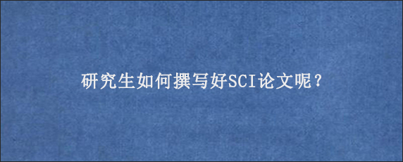 研究生如何撰写好SCI论文呢？