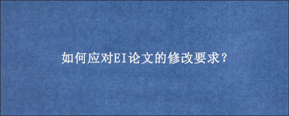 如何应对EI论文的修改要求？