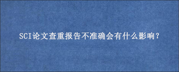 SCI论文查重报告不准确会有什么影响？