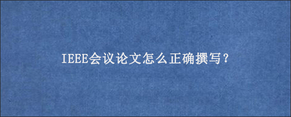 IEEE会议论文怎么正确撰写？