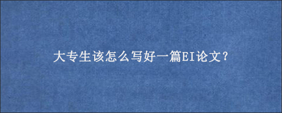 大专生该怎么写好一篇EI论文？