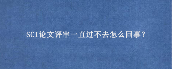 SCI论文评审一直过不去怎么回事？