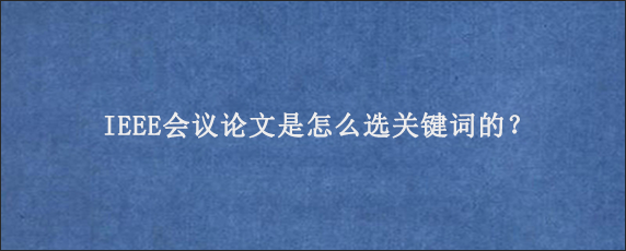 IEEE会议论文是怎么选关键词的？