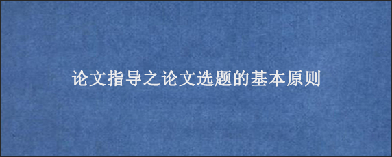 论文指导之论文选题的基本原则