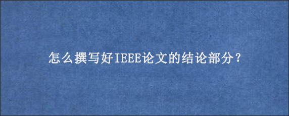 怎么撰写好IEEE论文的结论部分？