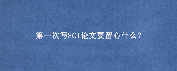 第一次写SCI论文要留心什么？