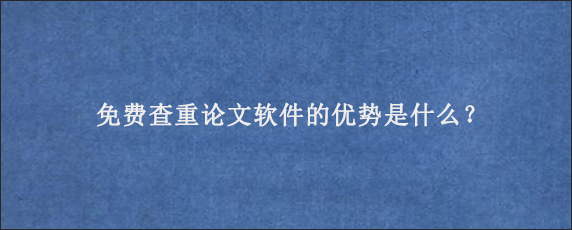 免费查重论文软件的优势是什么？