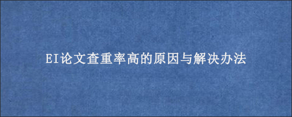 EI论文查重率高的原因与解决办法