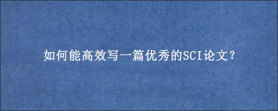 如何能高效写一篇优秀的SCI论文？