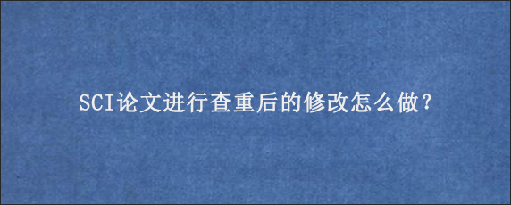 SCI论文进行查重后的修改怎么做？