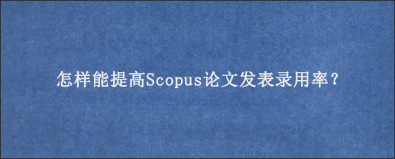 怎样能提高Scopus论文发表录用率？