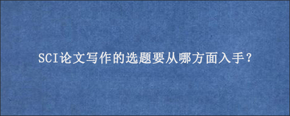 SCI论文写作的选题要从哪方面入手？