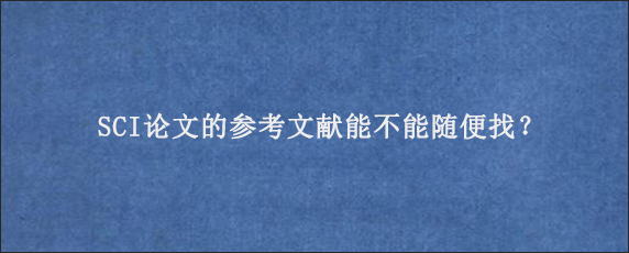 SCI论文的参考文献能不能随便找？