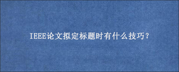 IEEE论文拟定标题时有什么技巧？