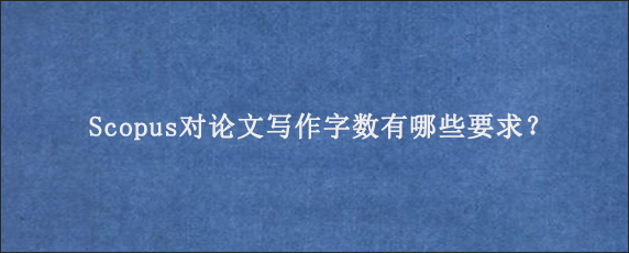 Scopus对论文写作字数有哪些要求？