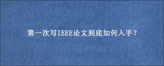 第一次写IEEE论文到底如何入手？