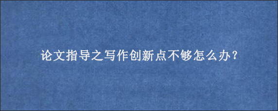 论文指导之写作创新点不够怎么办？