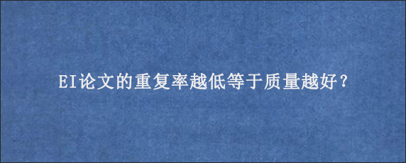 EI论文的重复率越低等于质量越好？