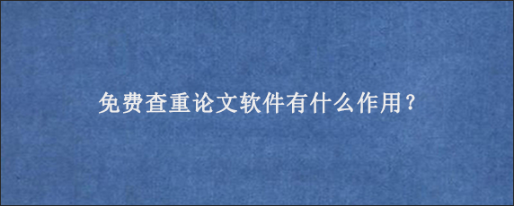 免费查重论文软件有什么作用？