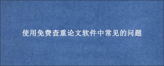 使用免费查重论文软件中常见的问题