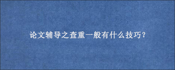 论文辅导之查重一般有什么技巧？