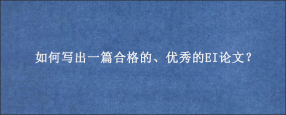 如何写出一篇合格的、优秀的EI论文？