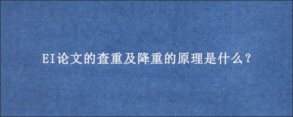 EI论文的查重及降重的原理是什么？