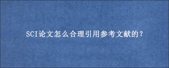 SCI论文怎么合理引用参考文献的？